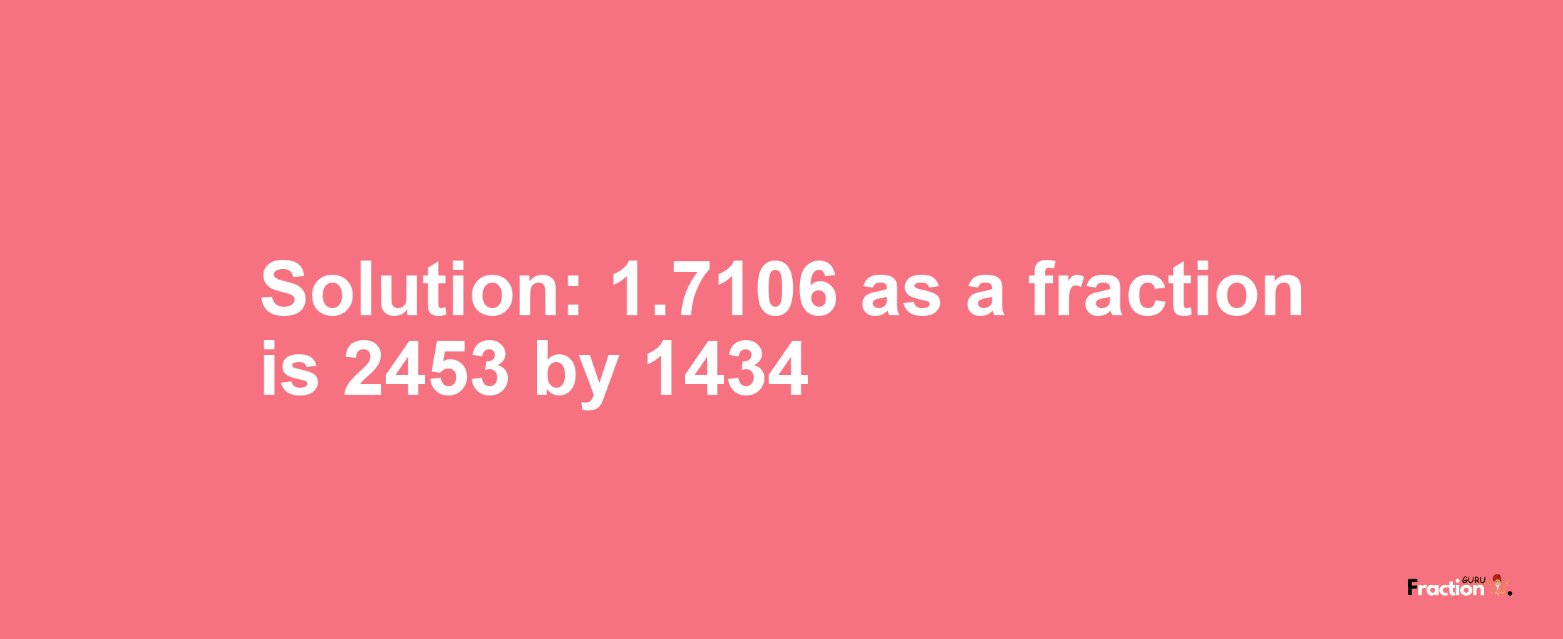 Solution:1.7106 as a fraction is 2453/1434